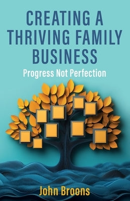 Creating a Thriving Family Business: Progress not perfection by Broons, John