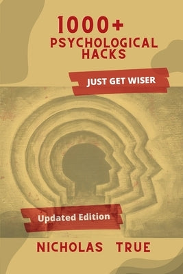 1000+ Psychological Hacks: Get Smarter with more 1000+ Psychological tips and tricks, Logical Hacks, Life Hacks, Business tips, Finance Guide, Re by True, Nicholas