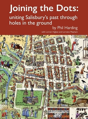 Joining the Dots: uniting Salisbury's past through holes in the ground by Harding, Phil