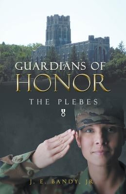 Guardians of Honor: The Plebes by Bandy, J. E., Jr.