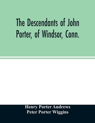 The descendants of John Porter, of Windsor, Conn., in the line of his great, great grandson, Col. Joshua Porter, M.D., of Salisbury, Litchfield county by Porter Andrews, Henry
