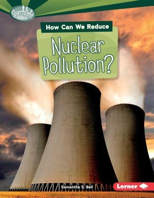 How Can We Reduce Nuclear Pollution? by Bell, Samantha S.