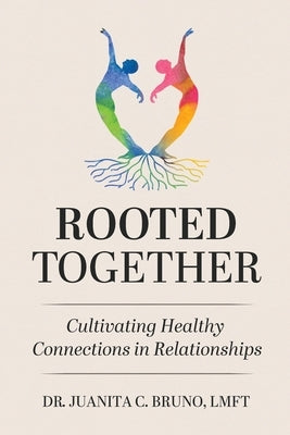 Rooted Together: Cultivating Healthy Connection in Relationships: Cultivating Healthy Connections in Relationships by Bruno, Juanita C.