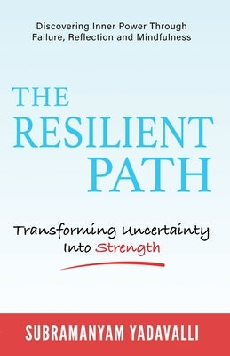 The Resilient Path: Turning Uncertainty Into Strength by Yadavalli, Subramanyam