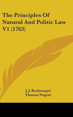 The Principles Of Natural And Politic Law V1 (1763) by Burlamaqui, J. J.