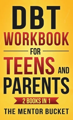 DBT Workbook for Teens and Parents (2 Books in 1) - Effective Dialectical Behavior Therapy Skills for Adolescents to Manage Anger, Anxiety, and Intens by Bucket, The Mentor