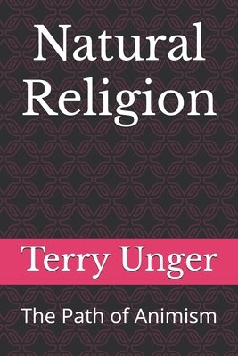 Natural Religion: The Path of Animism by Unger, Terry
