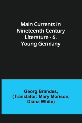 Main Currents in Nineteenth Century Literature - 6. Young Germany by Brandes, Georg