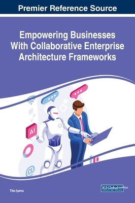 Empowering Businesses With Collaborative Enterprise Architecture Frameworks by Iyamu, Tiko
