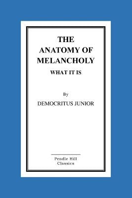 The Anatomy Of Melancholy What It Is by Junior, Democritus