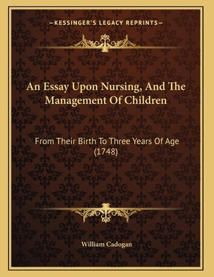 An Essay Upon Nursing, And The Management Of Children: From Their Birth To Three Years Of Age (1748) by Cadogan, William