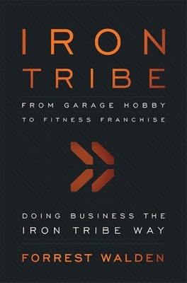 Iron Tribe: From Garage Hobby to Fitness Franchise by Walden, Forrest