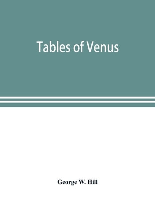 Tables of Venus, prepared for the use of the American ephemeris and nautical almanac by W. Hill, George