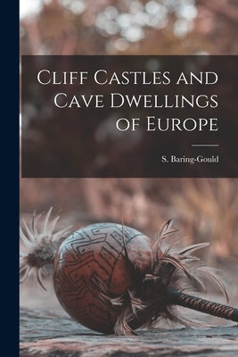 Cliff Castles and Cave Dwellings of Europe by Baring-Gould, S.