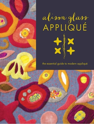 Alison Glass Appliqu?: The Essential Guide to Modern Appliqu? by Glass, Alison