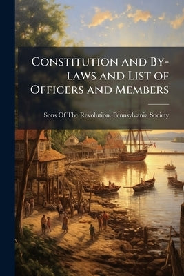 Constitution and By-laws and List of Officers and Members by Sons of the Revolution Pennsylvania Soc