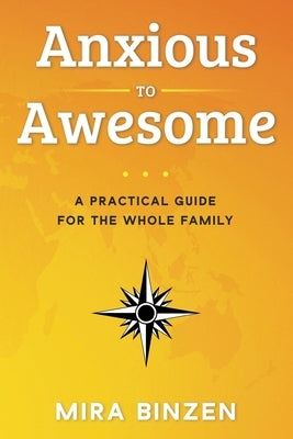Anxious to Awesome: A Practical Guide for the Whole Family by Binzen, Mira