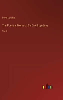 The Poetical Works of Sir David Lyndsay: Vol. I by Lyndsay, David