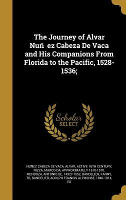 The Journey of Alvar Nuñez Cabeza De Vaca and His Companions From Florida to the Pacific, 1528-1536; by Núñez Cabeza de Vaca, Alvar