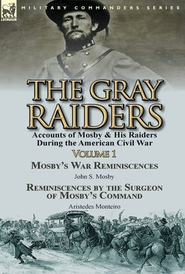 The Gray Raiders-Volume 1: Accounts of Mosby & His Raiders During the American Civil War-Mosby's War Reminiscences by John S. Mosby & Reminiscenc by Mosby, John S.