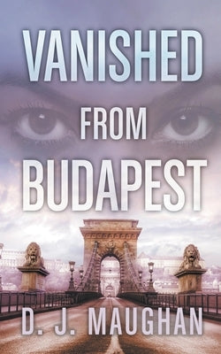 Vanished From Budapest by Maughan, D. J.