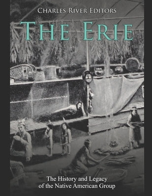 The Erie: The History and Legacy of the Native American Group by Charles River