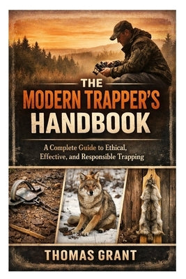 The Modern Trapper's Handbook: A Complete Guide to Ethical, Effective, and Responsible Trapping by Grant, Thomas