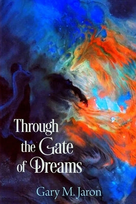 Through The Gate Of Dreams: Based on the Dream Journals of Basha Edelman and Lamont Corazon by Jaron, Gary M.