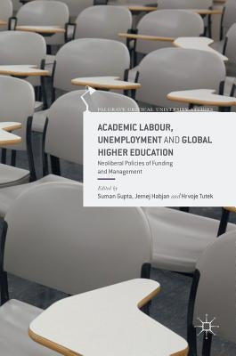 Academic Labour, Unemployment and Global Higher Education: Neoliberal Policies of Funding and Management by Gupta, Suman