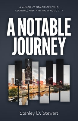 A Notable Journey: A Musician's Memoir of Living, Learning, and Thriving in Music City by Stewart, Stanley D.