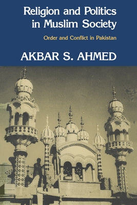 Religion and Politics in Muslim Society: Order and Conflict in Pakistan by Ahmed, Akbar S.