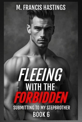 Fleeing With the Forbidden: Submitting to My Stepbrother Book 6 by Hastings, M. Francis