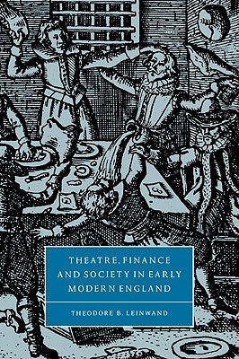 Theatre, Finance and Society in Early Modern England by Leinwand, Theodore B.