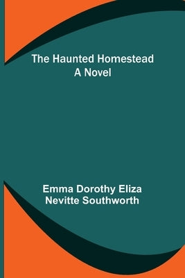 The Haunted Homestead by Dorothy Eliza Nevitte Southworth, Emma