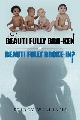 Am I Beauti Fully Bro-Ken or Beauti Fully Broke-In? by Williams, Spidey