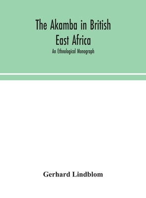 The Akamba in British East Africa; an ethnological monograph by Lindblom, Gerhard