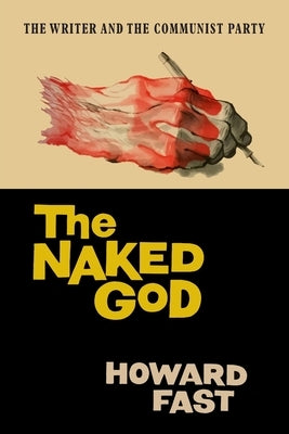 The Naked God: The Writer and the Communist Party by Fast, Howard