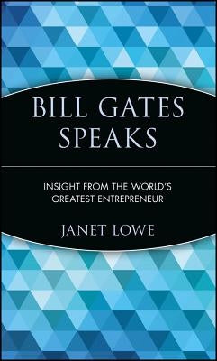 Bill Gates Speaks: Insight from the World's Greatest Entrepreneur by Lowe, Janet