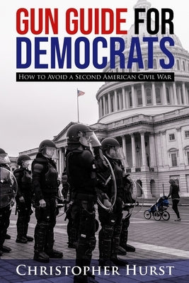 Gun Guide For Democrats - How To Prevent A Second American Civil War by Hurst, Christopher