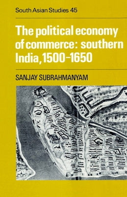 The Political Economy of Commerce: Southern India 1500 1650 by Subrahmanyam, Sanjay