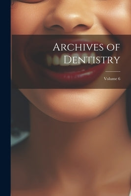 Archives of Dentistry; Volume 6 by Anonymous