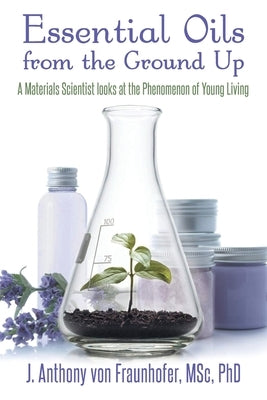 Essential Oils from the Ground Up by Fraunhofer, J. Anthony Von