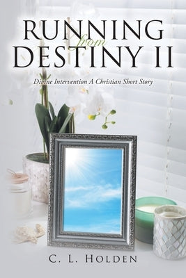 Running from Destiny II: Divine Intervention A Christian Short Story by Holden, C. L.
