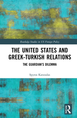 The United States and Greek-Turkish Relations: The Guardian's Dilemma by Katsoulas, Spyros