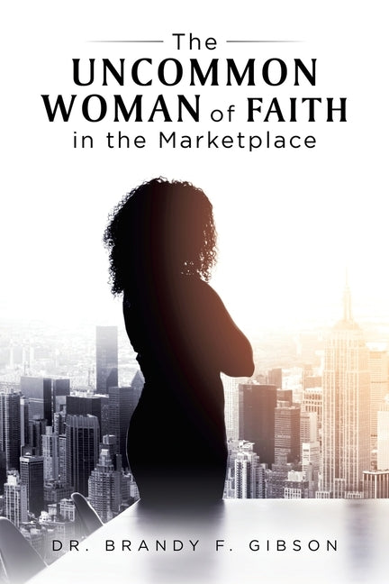 The Uncommon Woman of Faith in the Marketplace by Gibson, Brandy F.