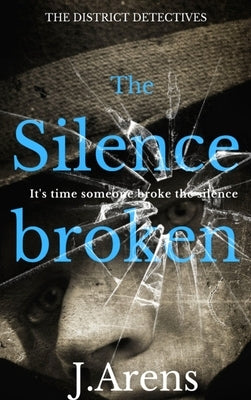 The District Detectives: The Silence Broken by Arens, J.