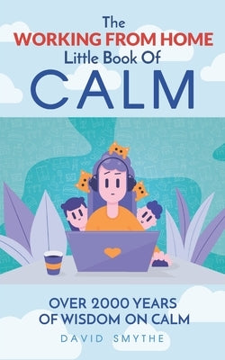 The WORKING FROM HOME Little Book Of CALM: Fun Gift Book of Quotations for Family, Friends & Coworkers! Give the gift of CALM today! by Smythe, David