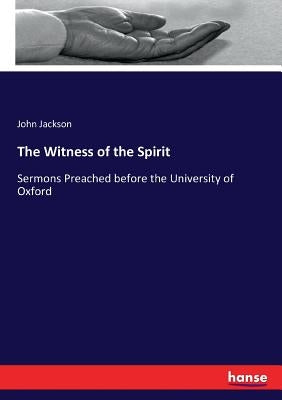 The Witness of the Spirit: Sermons Preached before the University of Oxford by Jackson, John