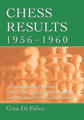 Chess Results, 1956-1960: A Comprehensive Record with 1,390 Tournament Crosstables and 142 Match Scores, with Sources by Di Felice, Gino