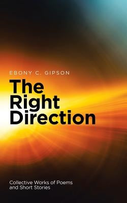 The Right Direction: Collective Works of Poems and Short Stories by Gipson, Ebony